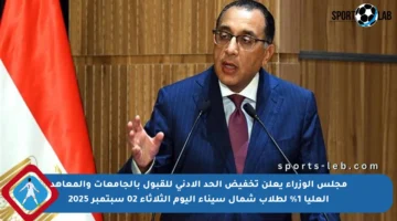 مجلس الوزراء يعلن تخفيض الحد الأدنى للقبول بالجامعات والمعاهد العليا 1% لطلاب شمال سيناء اليوم الثلاثاء 02 سبتمبر 2025